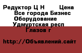 Редуктор Ц2Н-400 › Цена ­ 1 - Все города Бизнес » Оборудование   . Удмуртская респ.,Глазов г.